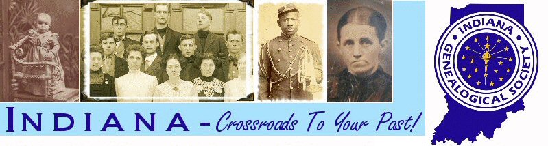 Indiana - Crossroads To Your Past! Indiana Genealogical Society, P.O. Box 10507, Ft. Wayne IN 46852-0507